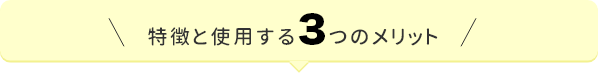 特徴と使用する3つのメリット